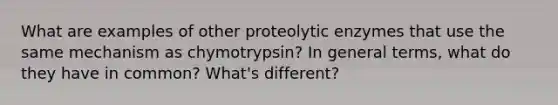 What are examples of other proteolytic enzymes that use the same mechanism as chymotrypsin? In general terms, what do they have in common? What's different?