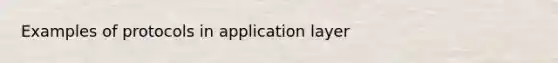Examples of protocols in application layer