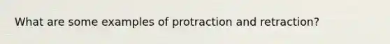 What are some examples of protraction and retraction?