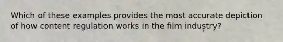 Which of these examples provides the most accurate depiction of how content regulation works in the film industry?