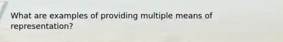 What are examples of providing multiple means of representation?