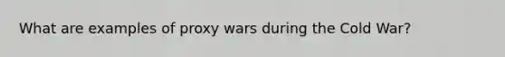 What are examples of proxy wars during the Cold War?