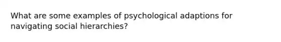 What are some examples of psychological adaptions for navigating social hierarchies?