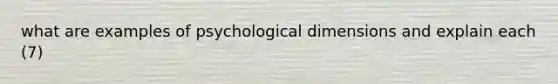 what are examples of psychological dimensions and explain each (7)