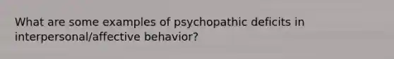 What are some examples of psychopathic deficits in interpersonal/affective behavior?