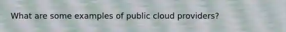 What are some examples of public cloud providers?