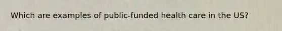 Which are examples of public-funded health care in the US?