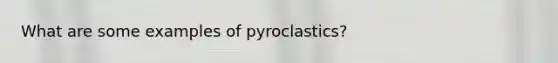 What are some examples of pyroclastics?