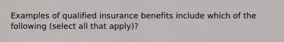 Examples of qualified insurance benefits include which of the following (select all that apply)?