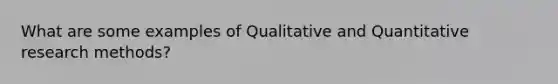 What are some examples of Qualitative and Quantitative research methods?