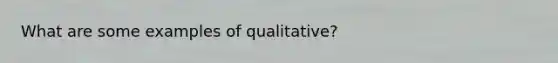 What are some examples of qualitative?