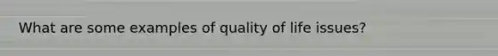 What are some examples of quality of life issues?