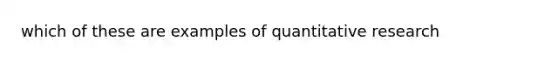 which of these are examples of quantitative research