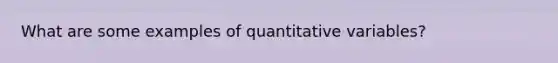 What are some examples of <a href='https://www.questionai.com/knowledge/kCQ1wjMNYQ-quantitative-variables' class='anchor-knowledge'>quantitative variables</a>?