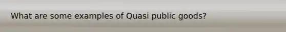 What are some examples of Quasi public goods?