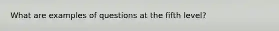 What are examples of questions at the fifth level?