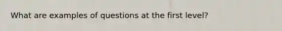 What are examples of questions at the first level?