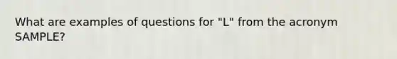 What are examples of questions for "L" from the acronym SAMPLE?