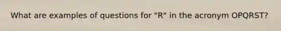What are examples of questions for "R" in the acronym OPQRST?