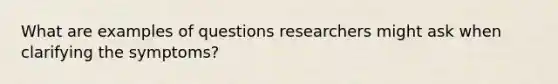 What are examples of questions researchers might ask when clarifying the symptoms?