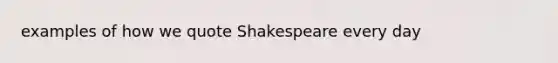 examples of how we quote Shakespeare every day