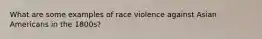 What are some examples of race violence against Asian Americans in the 1800s?