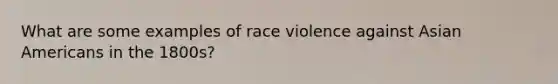 What are some examples of race violence against Asian Americans in the 1800s?