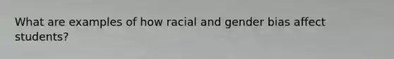 What are examples of how racial and gender bias affect students?