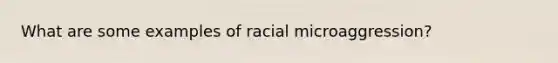 What are some examples of racial microaggression?