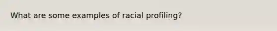 What are some examples of racial profiling?