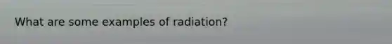 What are some examples of radiation?