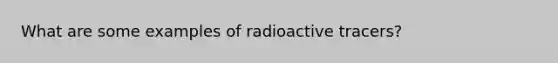 What are some examples of radioactive tracers?