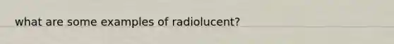 what are some examples of radiolucent?