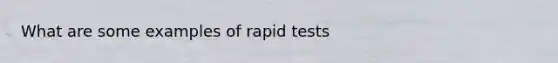 What are some examples of rapid tests