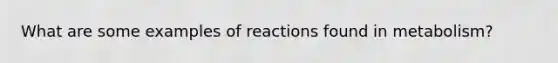 What are some examples of reactions found in metabolism?
