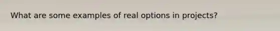 What are some examples of real options in projects?