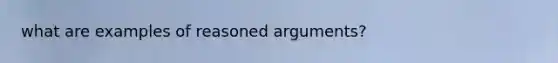 what are examples of reasoned arguments?