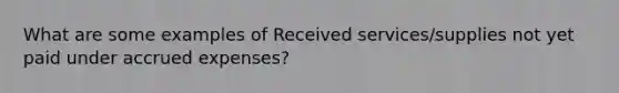 What are some examples of Received services/supplies not yet paid under accrued expenses?