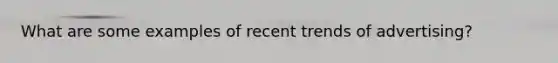 What are some examples of recent trends of advertising?