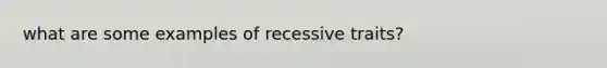 what are some examples of recessive traits?