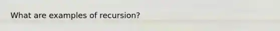 What are examples of recursion?