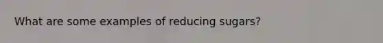 What are some examples of reducing sugars?