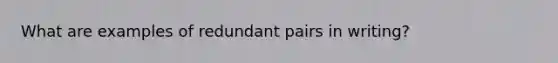 What are examples of redundant pairs in writing?