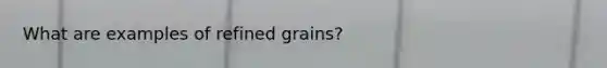 What are examples of refined grains?