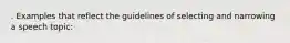 . Examples that reflect the guidelines of selecting and narrowing a speech topic: