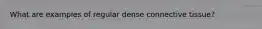 What are examples of regular dense connective tissue?