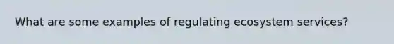 What are some examples of regulating ecosystem services?