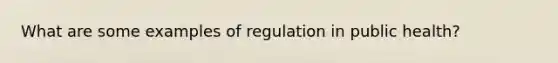 What are some examples of regulation in public health?