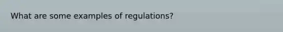 What are some examples of regulations?