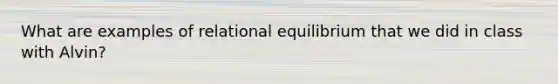 What are examples of relational equilibrium that we did in class with Alvin?